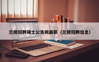 兰陵招聘硕士公告网最新（兰陵招聘信息）