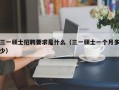 三一硕士招聘要求是什么（三一硕士一个月多少）