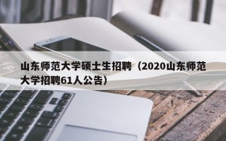 山东师范大学硕士生招聘（2020山东师范大学招聘61人公告）