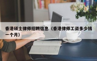 香港硕士律师招聘信息（香港律师工资多少钱一个月）