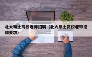 北大硕士高校老师招聘（北大硕士高校老师招聘要求）