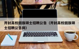 开封高校回族硕士招聘公告（开封高校回族硕士招聘公告网）
