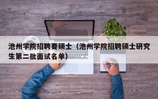 池州学院招聘要硕士（池州学院招聘硕士研究生第二批面试名单）