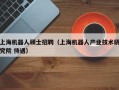 上海机器人硕士招聘（上海机器人产业技术研究院 待遇）