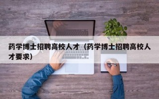 药学博士招聘高校人才（药学博士招聘高校人才要求）