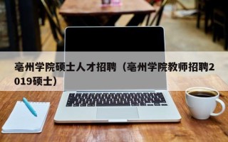 亳州学院硕士人才招聘（亳州学院教师招聘2019硕士）