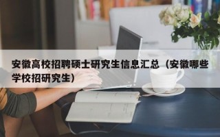 安徽高校招聘硕士研究生信息汇总（安徽哪些学校招研究生）