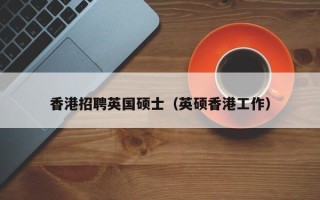 香港招聘英国硕士（英硕香港工作）