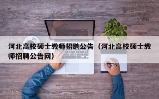 河北高校硕士教师招聘公告（河北高校硕士教师招聘公告网）