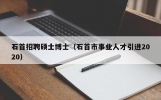 石首招聘硕士博士（石首市事业人才引进2020）