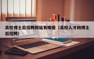 高校博士后招聘网站有哪些（高校人才网博士后招聘）