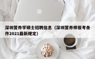 深圳营养学硕士招聘信息（深圳营养师报考条件2021最新规定）