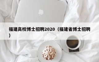福建高校博士招聘2020（福建省博士招聘）