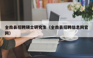全南县招聘硕士研究生（全南县招聘信息网官网）