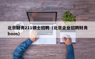 北京财务211硕士招聘（北京企业招聘财务boos）