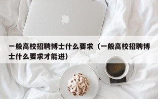 一般高校招聘博士什么要求（一般高校招聘博士什么要求才能进）