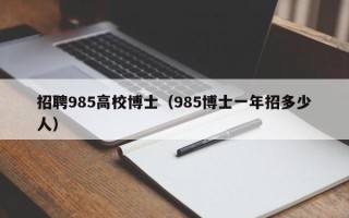 招聘985高校博士（985博士一年招多少人）