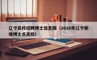 辽宁高校招聘博士信息网（2020年辽宁新增博士点高校）