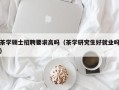 茶学硕士招聘要求高吗（茶学研究生好就业吗）
