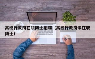 高校行政岗在职博士招聘（高校行政岗读在职博士）