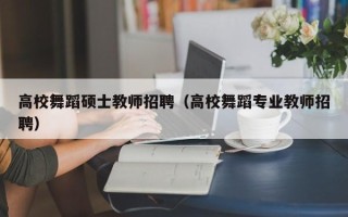 高校舞蹈硕士教师招聘（高校舞蹈专业教师招聘）