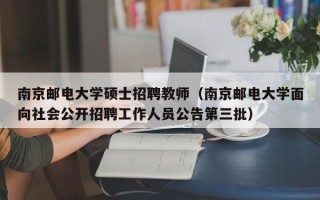南京邮电大学硕士招聘教师（南京邮电大学面向社会公开招聘工作人员公告第三批）