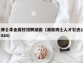 博士毕业高校招聘湖南（湖南博士人才引进2020）