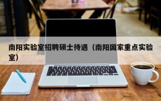 南阳实验室招聘硕士待遇（南阳国家重点实验室）