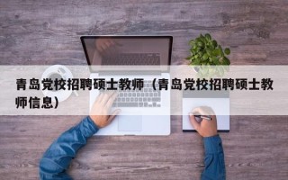 青岛党校招聘硕士教师（青岛党校招聘硕士教师信息）