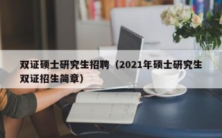 双证硕士研究生招聘（2021年硕士研究生双证招生简章）