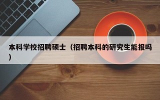 本科学校招聘硕士（招聘本科的研究生能报吗）