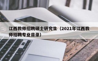 江西教师招聘硕士研究生（2021年江西教师招聘专业目录）