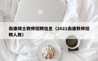 南康硕士教师招聘信息（2021南康教师招聘人数）