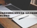 济南高校招聘博士研究生待遇（山东济南招聘博士研究生）