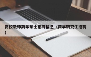 高校教师药学硕士招聘信息（药学研究生招聘）