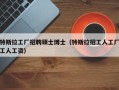 特斯拉工厂招聘硕士博士（特斯拉招工人工厂工人工资）
