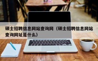 硕士招聘信息网站查询网（硕士招聘信息网站查询网址是什么）