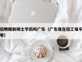 招聘限制硕士学历吗广东（广东现在招工难不难）