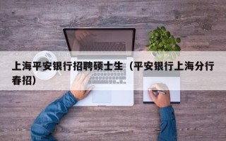 上海平安银行招聘硕士生（平安银行上海分行春招）