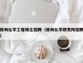 郑州化学工程硕士招聘（郑州化学研究所招聘）