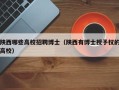陕西哪些高校招聘博士（陕西有博士授予权的高校）