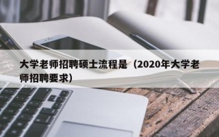 大学老师招聘硕士流程是（2020年大学老师招聘要求）