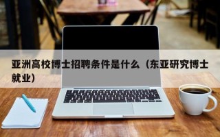 亚洲高校博士招聘条件是什么（东亚研究博士就业）