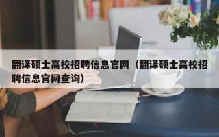 翻译硕士高校招聘信息官网（翻译硕士高校招聘信息官网查询）