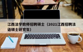 江西法学教师招聘硕士（2021江西招聘法语硕士研究生）