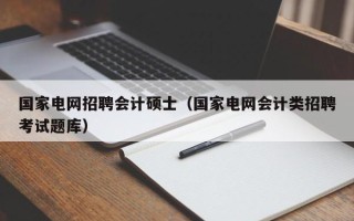 国家电网招聘会计硕士（国家电网会计类招聘考试题库）
