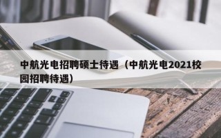 中航光电招聘硕士待遇（中航光电2021校园招聘待遇）