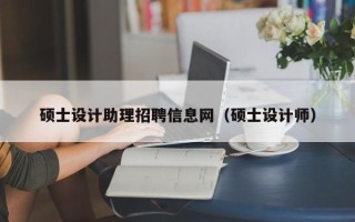 硕士设计助理招聘信息网（硕士设计师）