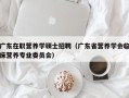 广东在职营养学硕士招聘（广东省营养学会临床营养专业委员会）