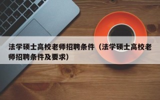 法学硕士高校老师招聘条件（法学硕士高校老师招聘条件及要求）